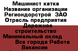 Машинист катка › Название организации ­ Региондорстрой, ЗАО › Отрасль предприятия ­ Дорожное строительство › Минимальный оклад ­ 80 000 - Все города Работа » Вакансии   . Башкортостан респ.,Мечетлинский р-н